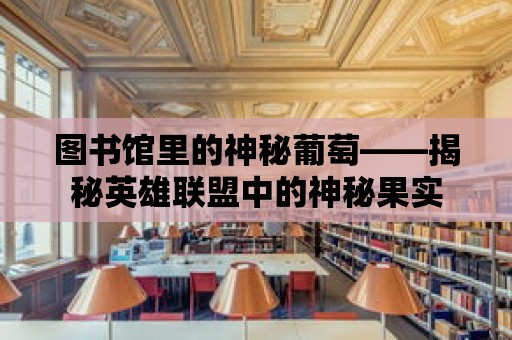 圖書館里的神秘葡萄——揭秘英雄聯盟中的神秘果實