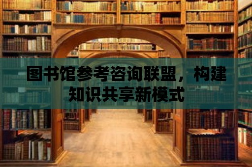 圖書館參考咨詢聯盟，構建知識共享新模式