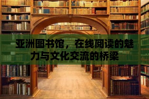 亞洲圖書館，在線閱讀的魅力與文化交流的橋梁