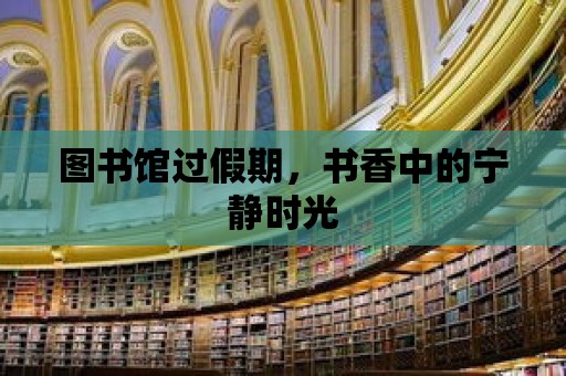 圖書館過假期，書香中的寧靜時光