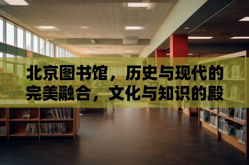 北京圖書館，歷史與現代的完美融合，文化與知識的殿堂