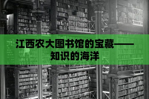 江西農(nóng)大圖書館的寶藏——知識的海洋