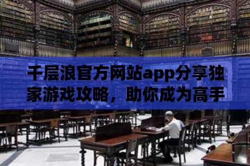 千層浪官方網站app分享獨家游戲攻略，助你成為高手