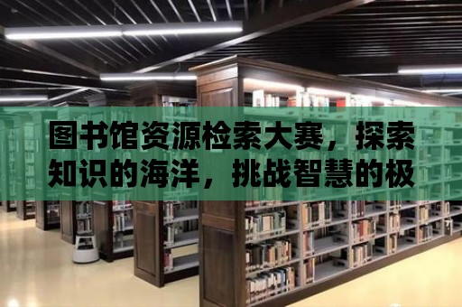 圖書館資源檢索大賽，探索知識的海洋，挑戰智慧的極限