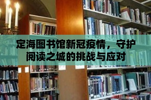 定海圖書館新冠疫情，守護(hù)閱讀之城的挑戰(zhàn)與應(yīng)對