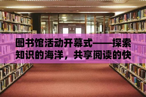 圖書館活動開幕式——探索知識的海洋，共享閱讀的快樂