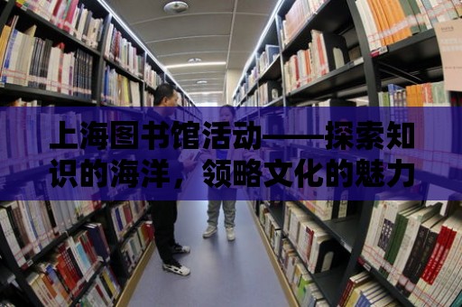 上海圖書館活動——探索知識的海洋，領略文化的魅力