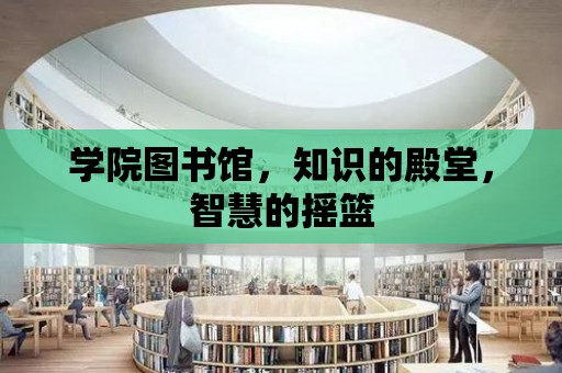 學院圖書館，知識的殿堂，智慧的搖籃