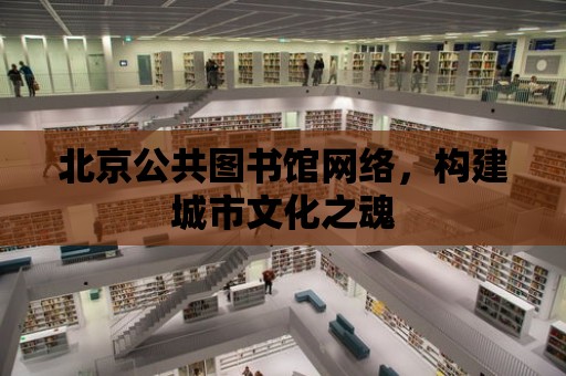 北京公共圖書館網絡，構建城市文化之魂