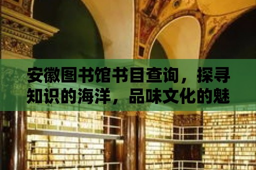 安徽?qǐng)D書館書目查詢，探尋知識(shí)的海洋，品味文化的魅力