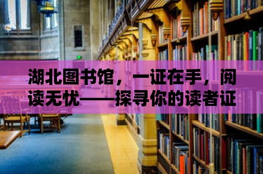 湖北圖書館，一證在手，閱讀無憂——探尋你的讀者證號