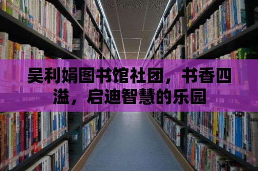 吳利娟圖書館社團，書香四溢，啟迪智慧的樂園