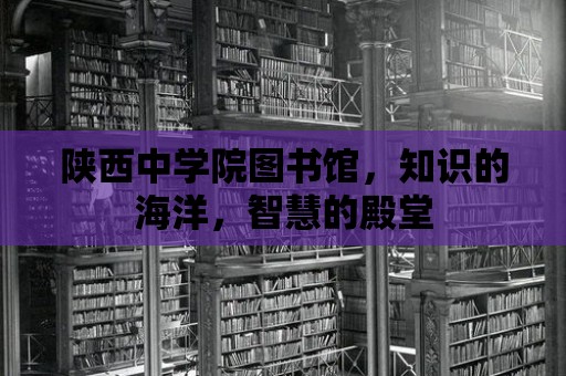 陜西中學院圖書館，知識的海洋，智慧的殿堂