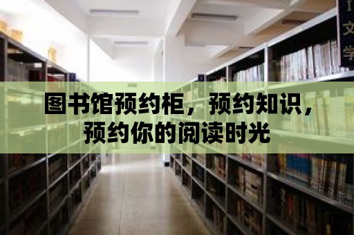 圖書館預約柜，預約知識，預約你的閱讀時光