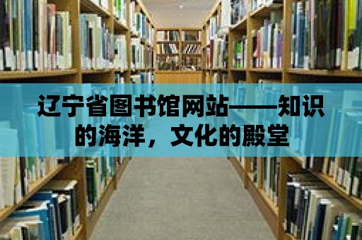 遼寧省圖書館網(wǎng)站——知識的海洋，文化的殿堂