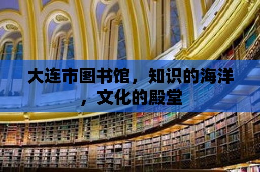 大連市圖書館，知識的海洋，文化的殿堂