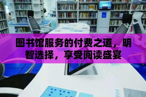 圖書館服務(wù)的付費之道，明智選擇，享受閱讀盛宴