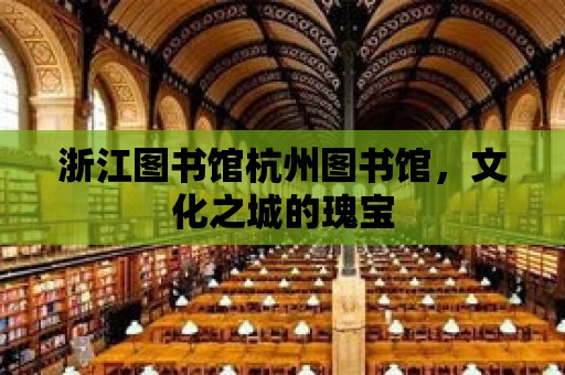 浙江圖書館杭州圖書館，文化之城的瑰寶