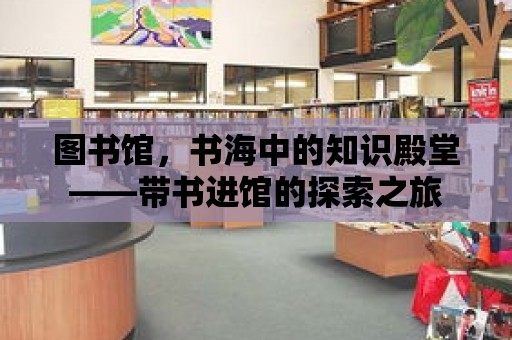 圖書館，書海中的知識殿堂——帶書進館的探索之旅