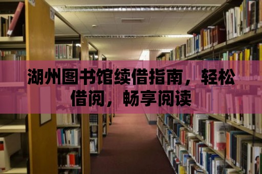 湖州圖書館續(xù)借指南，輕松借閱，暢享閱讀