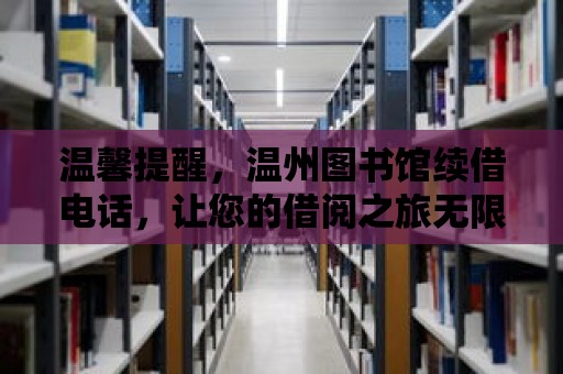 溫馨提醒，溫州圖書館續(xù)借電話，讓您的借閱之旅無限延續(xù)！