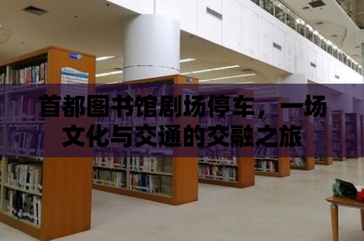 首都圖書館劇場停車，一場文化與交通的交融之旅