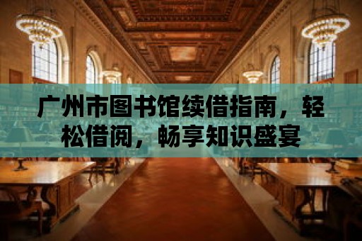 廣州市圖書館續借指南，輕松借閱，暢享知識盛宴