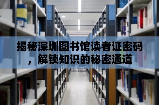 揭秘深圳圖書館讀者證密碼，解鎖知識的秘密通道