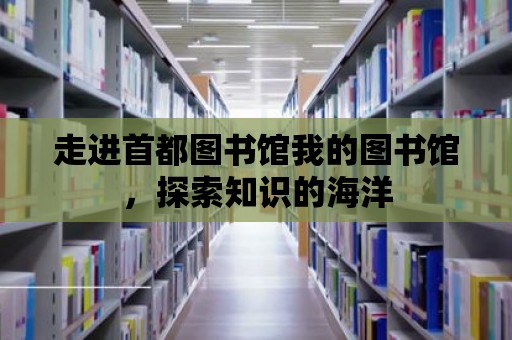 走進首都圖書館我的圖書館，探索知識的海洋