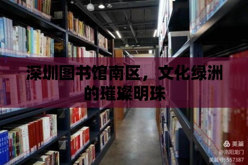 深圳圖書館南區，文化綠洲的璀璨明珠