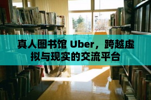 真人圖書館 Uber，跨越虛擬與現(xiàn)實(shí)的交流平臺(tái)