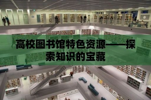 高校圖書館特色資源——探索知識的寶藏