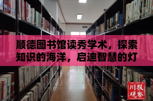 順德圖書館讀秀學術，探索知識的海洋，啟迪智慧的燈塔