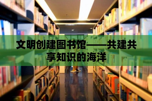 文明創建圖書館——共建共享知識的海洋