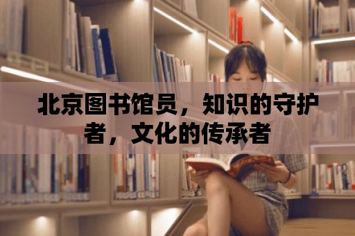 北京圖書館員，知識的守護者，文化的傳承者