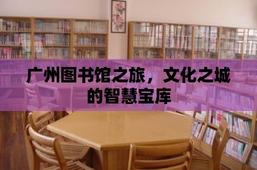 廣州圖書館之旅，文化之城的智慧寶庫(kù)