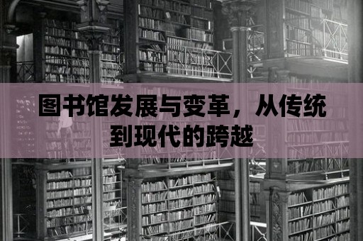 圖書館發(fā)展與變革，從傳統(tǒng)到現(xiàn)代的跨越