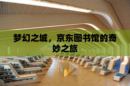 夢幻之城，京東圖書館的奇妙之旅