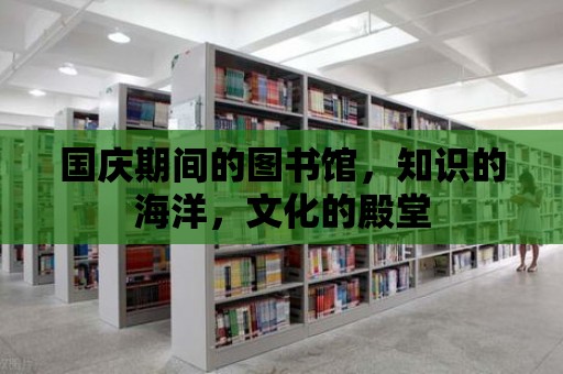 國慶期間的圖書館，知識的海洋，文化的殿堂