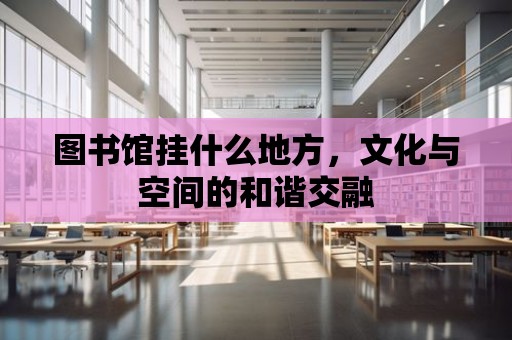 圖書館掛什么地方，文化與空間的和諧交融