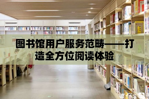 圖書館用戶服務范疇——打造全方位閱讀體驗