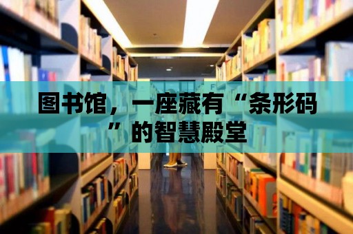 圖書館，一座藏有“條形碼”的智慧殿堂