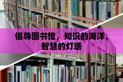 倡導(dǎo)圖書(shū)館，知識(shí)的海洋，智慧的燈塔