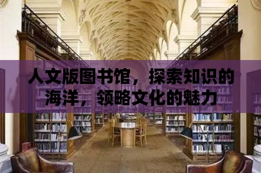 人文版圖書館，探索知識的海洋，領略文化的魅力