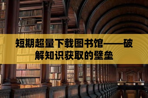 短期超量下載圖書館——破解知識獲取的壁壘