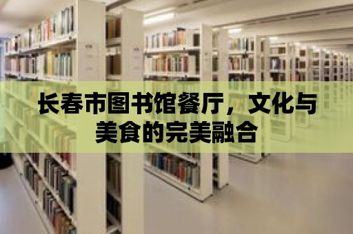 長春市圖書館餐廳，文化與美食的完美融合