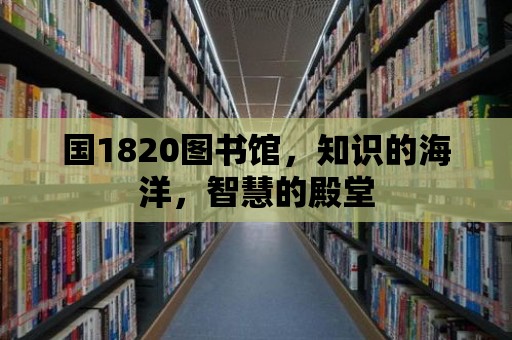 國1820圖書館，知識的海洋，智慧的殿堂