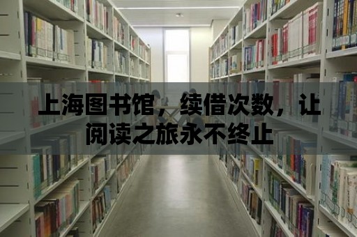 上海圖書館，續(xù)借次數(shù)，讓閱讀之旅永不終止