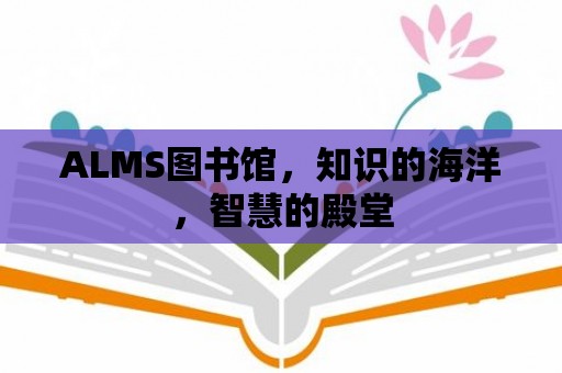 ALMS圖書館，知識的海洋，智慧的殿堂