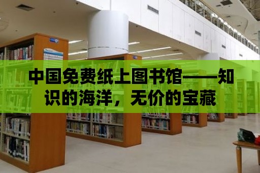 中國免費紙上圖書館——知識的海洋，無價的寶藏